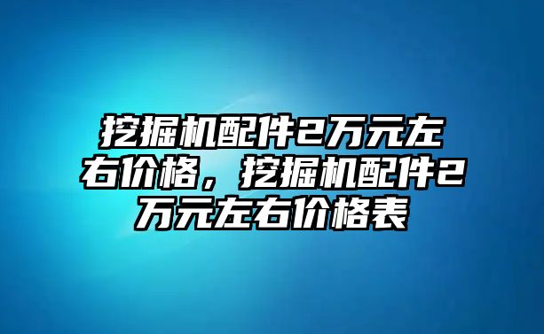 挖掘機配件2萬元左右價格，挖掘機配件2萬元左右價格表