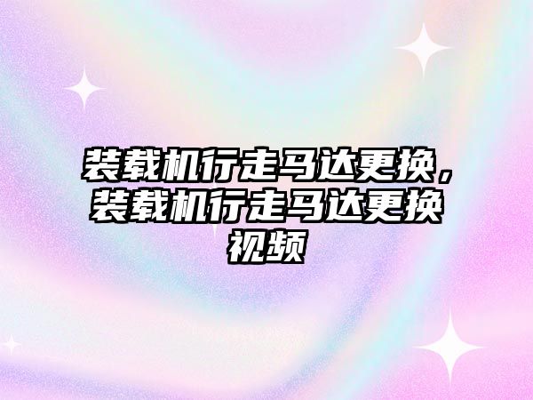 裝載機行走馬達更換，裝載機行走馬達更換視頻