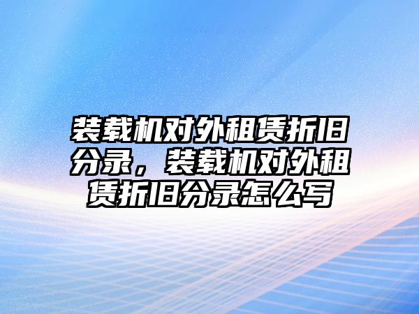 裝載機對外租賃折舊分錄，裝載機對外租賃折舊分錄怎么寫