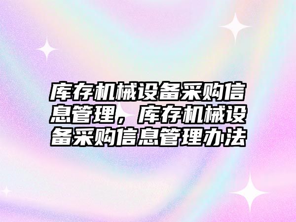 庫存機械設(shè)備采購信息管理，庫存機械設(shè)備采購信息管理辦法