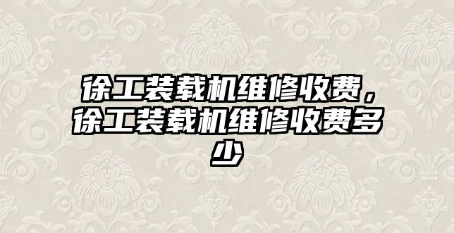 徐工裝載機維修收費，徐工裝載機維修收費多少