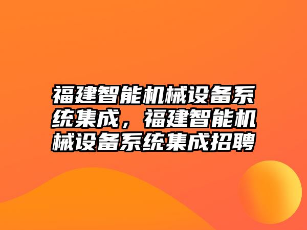 福建智能機(jī)械設(shè)備系統(tǒng)集成，福建智能機(jī)械設(shè)備系統(tǒng)集成招聘