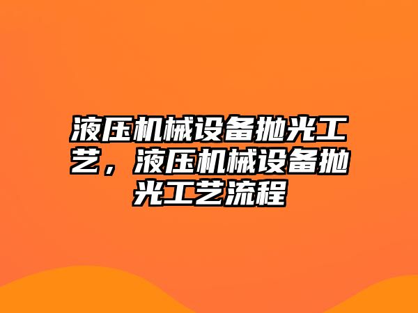 液壓機(jī)械設(shè)備拋光工藝，液壓機(jī)械設(shè)備拋光工藝流程