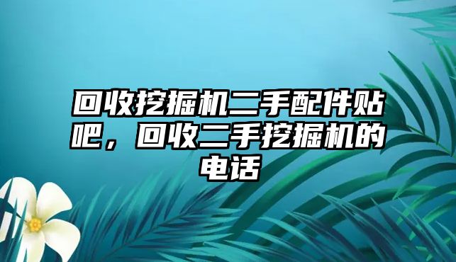 回收挖掘機(jī)二手配件貼吧，回收二手挖掘機(jī)的電話