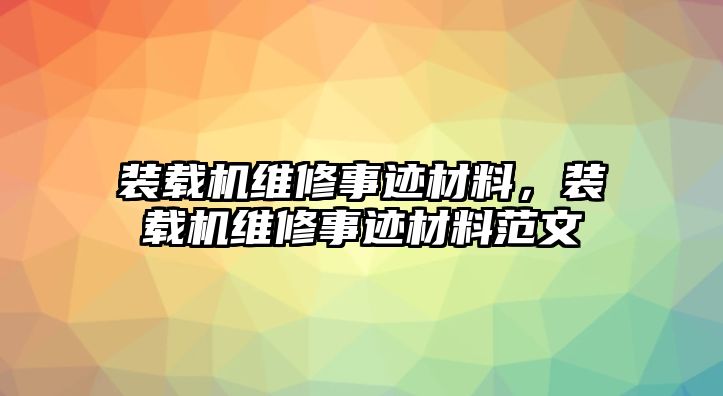 裝載機(jī)維修事跡材料，裝載機(jī)維修事跡材料范文