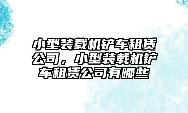 小型裝載機(jī)鏟車租賃公司，小型裝載機(jī)鏟車租賃公司有哪些