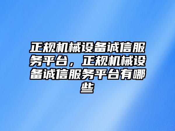 正規(guī)機(jī)械設(shè)備誠(chéng)信服務(wù)平臺(tái)，正規(guī)機(jī)械設(shè)備誠(chéng)信服務(wù)平臺(tái)有哪些