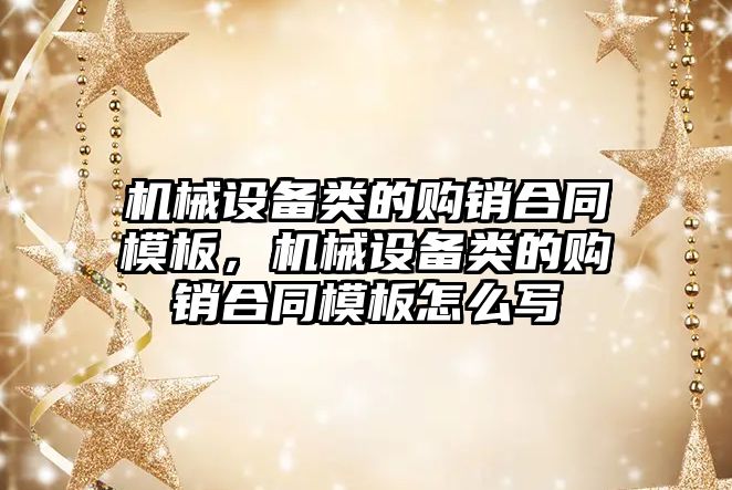 機械設備類的購銷合同模板，機械設備類的購銷合同模板怎么寫