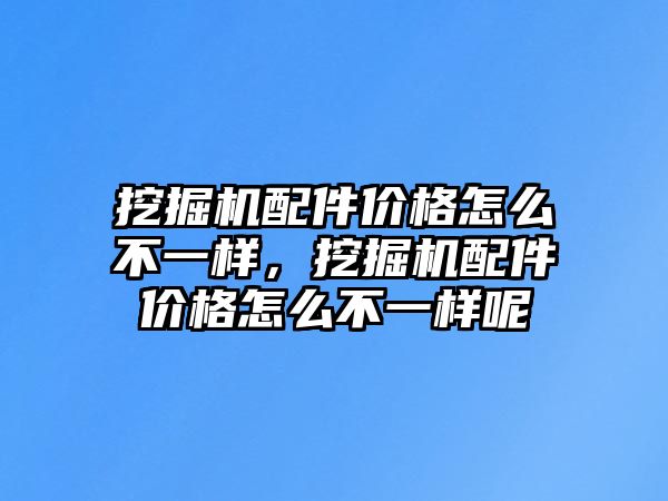 挖掘機配件價格怎么不一樣，挖掘機配件價格怎么不一樣呢