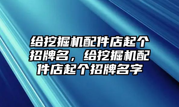 給挖掘機配件店起個招牌名，給挖掘機配件店起個招牌名字