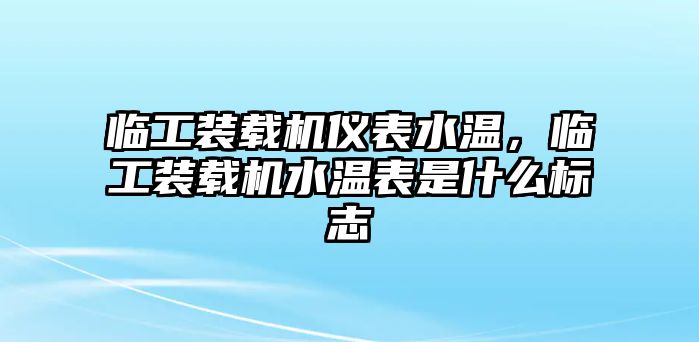 臨工裝載機(jī)儀表水溫，臨工裝載機(jī)水溫表是什么標(biāo)志