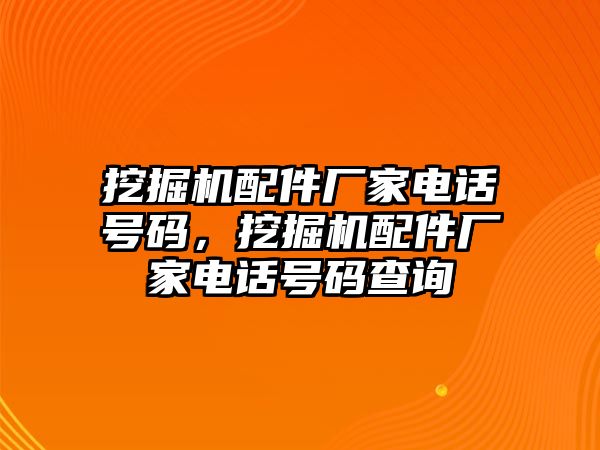 挖掘機(jī)配件廠家電話號碼，挖掘機(jī)配件廠家電話號碼查詢