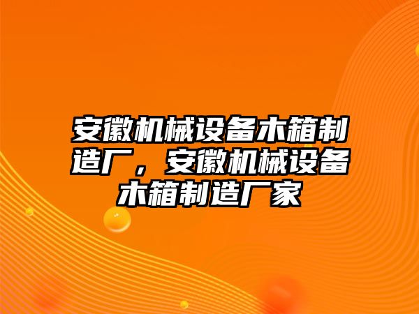 安徽機(jī)械設(shè)備木箱制造廠，安徽機(jī)械設(shè)備木箱制造廠家