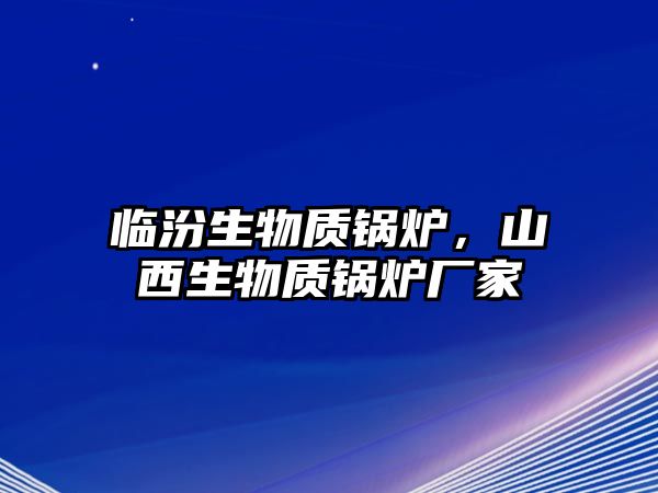 臨汾生物質(zhì)鍋爐，山西生物質(zhì)鍋爐廠家