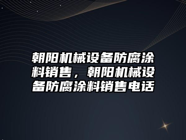 朝陽機械設(shè)備防腐涂料銷售，朝陽機械設(shè)備防腐涂料銷售電話