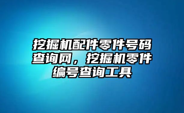 挖掘機配件零件號碼查詢網(wǎng)，挖掘機零件編號查詢工具