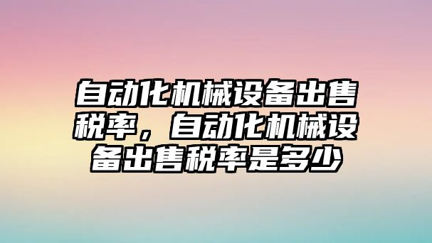 自動化機械設(shè)備出售稅率，自動化機械設(shè)備出售稅率是多少