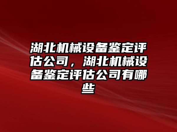 湖北機械設(shè)備鑒定評估公司，湖北機械設(shè)備鑒定評估公司有哪些