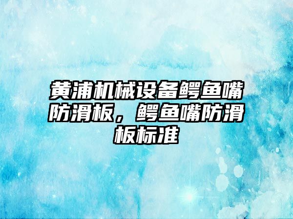 黃浦機械設(shè)備鱷魚嘴防滑板，鱷魚嘴防滑板標(biāo)準(zhǔn)