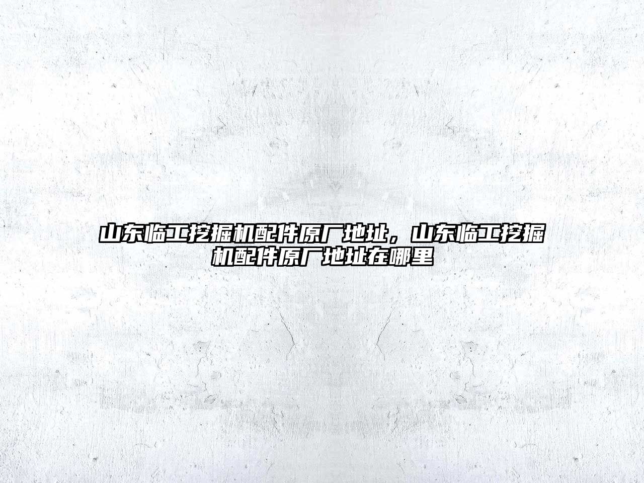 山東臨工挖掘機(jī)配件原廠地址，山東臨工挖掘機(jī)配件原廠地址在哪里