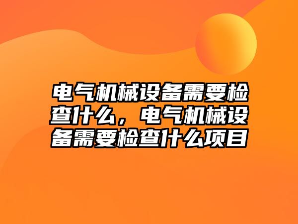 電氣機械設(shè)備需要檢查什么，電氣機械設(shè)備需要檢查什么項目