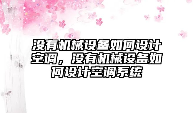 沒有機(jī)械設(shè)備如何設(shè)計空調(diào)，沒有機(jī)械設(shè)備如何設(shè)計空調(diào)系統(tǒng)