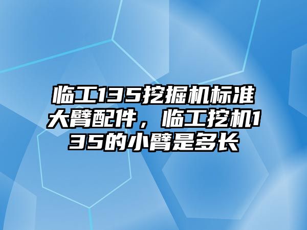 臨工135挖掘機(jī)標(biāo)準(zhǔn)大臂配件，臨工挖機(jī)135的小臂是多長(zhǎng)