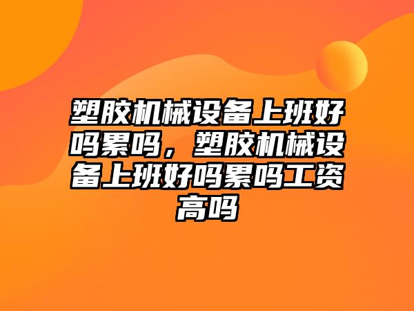 塑膠機械設備上班好嗎累嗎，塑膠機械設備上班好嗎累嗎工資高嗎