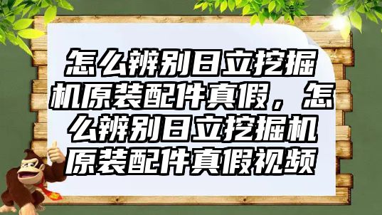 怎么辨別日立挖掘機(jī)原裝配件真假，怎么辨別日立挖掘機(jī)原裝配件真假視頻