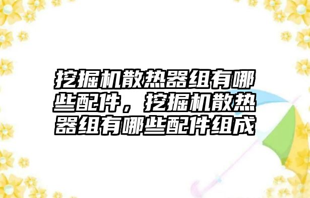 挖掘機(jī)散熱器組有哪些配件，挖掘機(jī)散熱器組有哪些配件組成