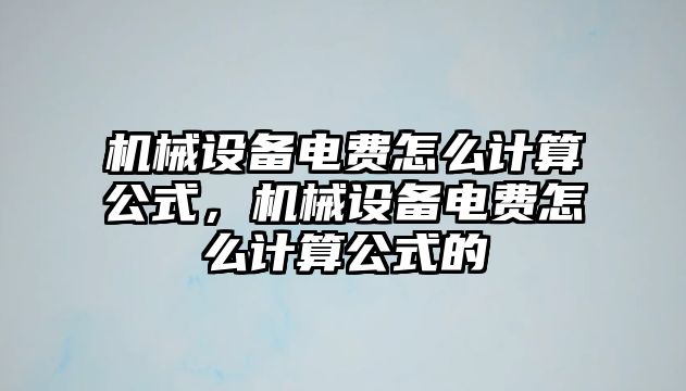 機(jī)械設(shè)備電費(fèi)怎么計(jì)算公式，機(jī)械設(shè)備電費(fèi)怎么計(jì)算公式的