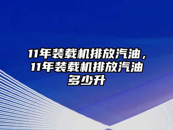 11年裝載機(jī)排放汽油，11年裝載機(jī)排放汽油多少升