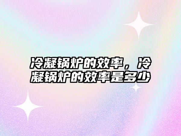 冷凝鍋爐的效率，冷凝鍋爐的效率是多少