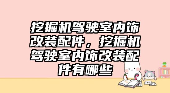 挖掘機駕駛室內(nèi)飾改裝配件，挖掘機駕駛室內(nèi)飾改裝配件有哪些