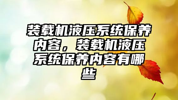 裝載機液壓系統(tǒng)保養(yǎng)內(nèi)容，裝載機液壓系統(tǒng)保養(yǎng)內(nèi)容有哪些