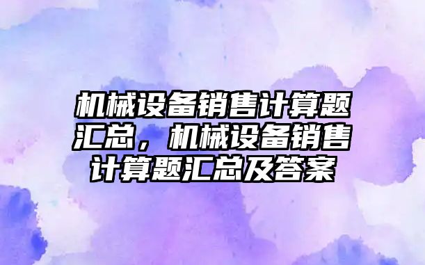 機械設備銷售計算題匯總，機械設備銷售計算題匯總及答案