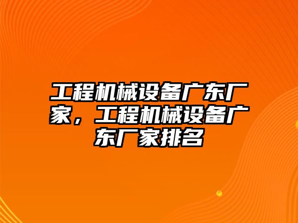 工程機(jī)械設(shè)備廣東廠家，工程機(jī)械設(shè)備廣東廠家排名