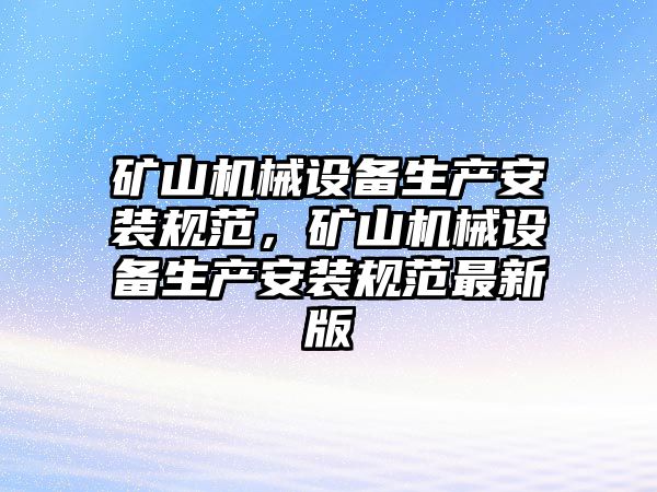 礦山機械設備生產安裝規(guī)范，礦山機械設備生產安裝規(guī)范最新版