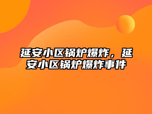 延安小區(qū)鍋爐爆炸，延安小區(qū)鍋爐爆炸事件