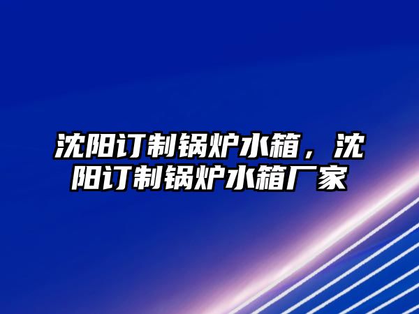 沈陽訂制鍋爐水箱，沈陽訂制鍋爐水箱廠家