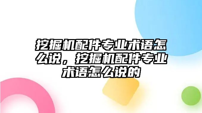 挖掘機(jī)配件專業(yè)術(shù)語怎么說，挖掘機(jī)配件專業(yè)術(shù)語怎么說的