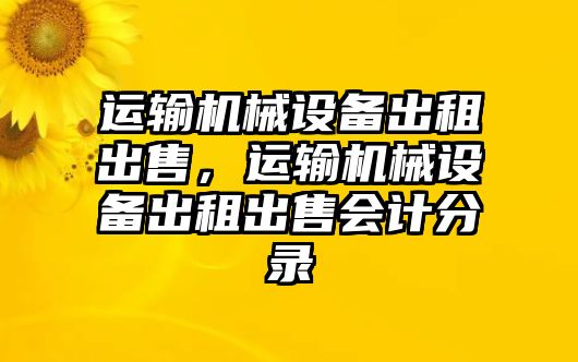 運輸機(jī)械設(shè)備出租出售，運輸機(jī)械設(shè)備出租出售會計分錄