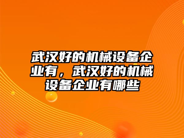 武漢好的機械設(shè)備企業(yè)有，武漢好的機械設(shè)備企業(yè)有哪些