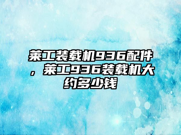 萊工裝載機936配件，萊工936裝載機大約多少錢