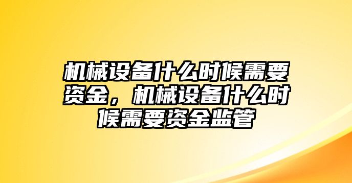 機(jī)械設(shè)備什么時候需要資金，機(jī)械設(shè)備什么時候需要資金監(jiān)管