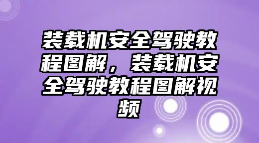 裝載機安全駕駛教程圖解，裝載機安全駕駛教程圖解視頻