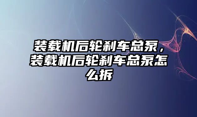 裝載機后輪剎車總泵，裝載機后輪剎車總泵怎么拆