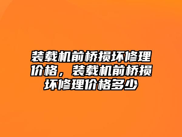 裝載機前橋損壞修理價格，裝載機前橋損壞修理價格多少