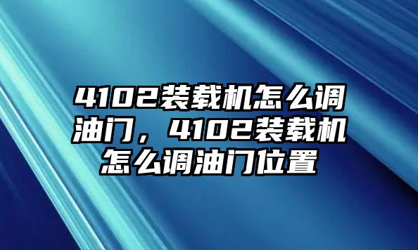 4102裝載機(jī)怎么調(diào)油門，4102裝載機(jī)怎么調(diào)油門位置