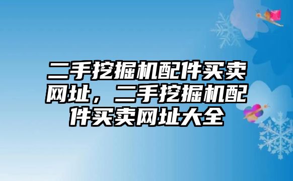 二手挖掘機(jī)配件買賣網(wǎng)址，二手挖掘機(jī)配件買賣網(wǎng)址大全